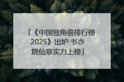 《中国独角兽排行榜2025》出炉 书亦烧仙草实力上榜