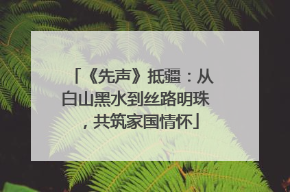 《先声》抵疆：从白山黑水到丝路明珠，共筑家国情怀