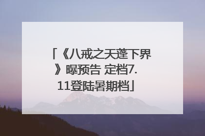 《八戒之天蓬下界》曝预告 定档7.11登陆暑期档