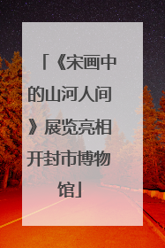 《宋画中的山河人间》展览亮相开封市博物馆