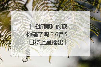 《折腰》的糖，你磕了吗？6月5日将上星播出