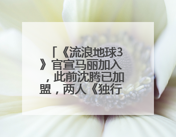 《流浪地球3》官宣马丽加入，此前沈腾已加盟，两人《独行月球》后再合作科幻电影