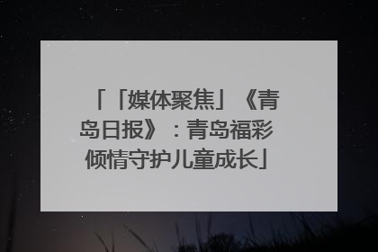 「媒体聚焦」《青岛日报》：青岛福彩倾情守护儿童成长
