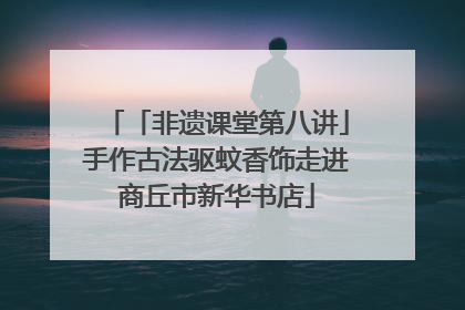 「非遗课堂第八讲」手作古法驱蚊香饰走进商丘市新华书店