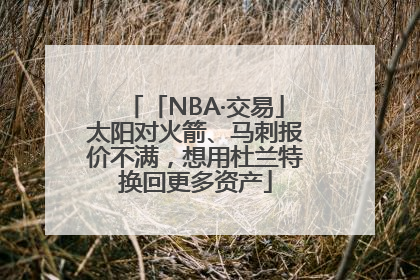 「NBA·交易」太阳对火箭、马刺报价不满，想用杜兰特换回更多资产