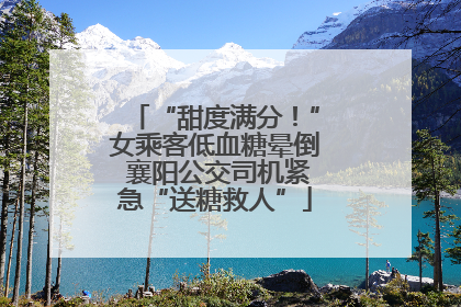 “甜度满分！”女乘客低血糖晕倒 襄阳公交司机紧急“送糖救人”