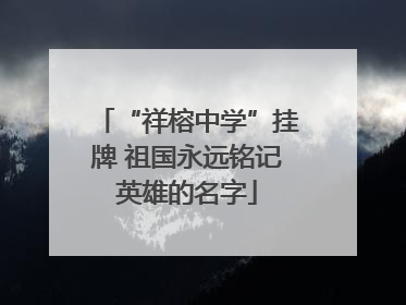 “祥榕中学”挂牌 祖国永远铭记英雄的名字
