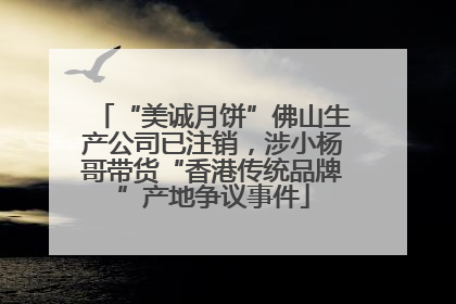 “美诚月饼”佛山生产公司已注销，涉小杨哥带货“香港传统品牌”产地争议事件