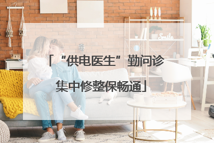 “供电医生”勤问诊 集中修整保畅通