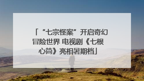 “七宗怪案”开启奇幻冒险世界 电视剧《七根心简》亮相暑期档