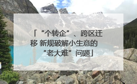 “个转企”、跨区迁移 新规破解小生意的“老大难”问题