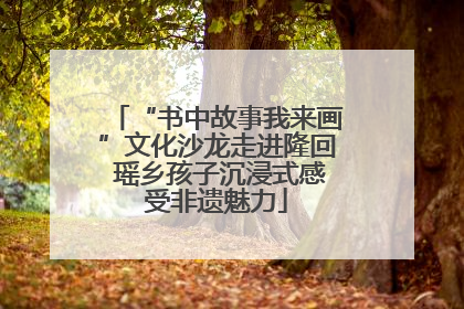 “书中故事我来画”文化沙龙走进隆回 瑶乡孩子沉浸式感受非遗魅力