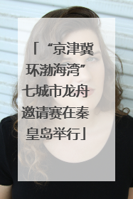 “京津冀环渤海湾”七城市龙舟邀请赛在秦皇岛举行