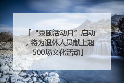 “京颐活动月”启动，将为退休人员献上超500场文化活动