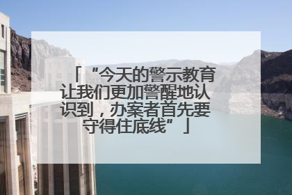 “今天的警示教育让我们更加警醒地认识到，办案者首先要守得住底线”