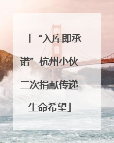 “入库即承诺”杭州小伙二次捐献传递生命希望