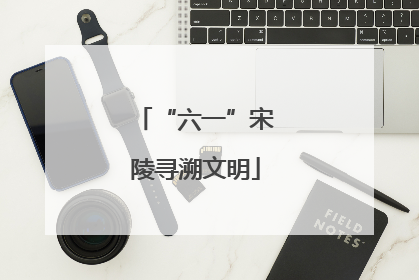 “六一”宋陵寻溯文明