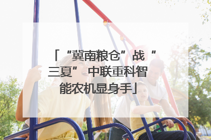 “冀南粮仓”战“三夏” 中联重科智能农机显身手