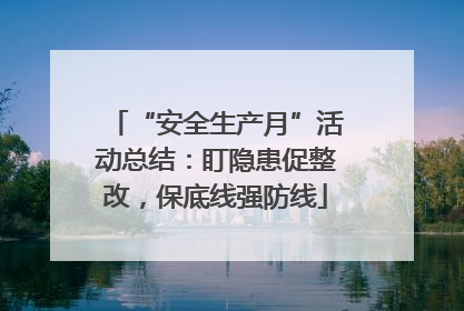 “安全生产月”活动总结：盯隐患促整改，保底线强防线