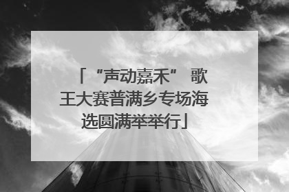 “声动嘉禾” 歌王大赛普满乡专场海选圆满举举行