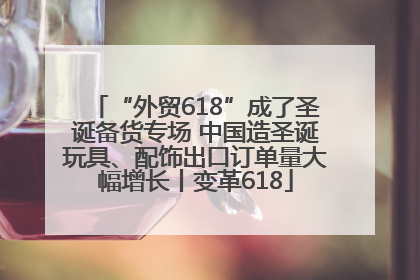 “外贸618”成了圣诞备货专场 中国造圣诞玩具、配饰出口订单量大幅增长丨变革618