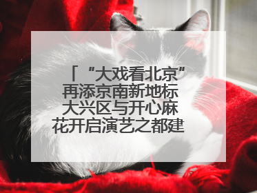 “大戏看北京” 再添京南新地标 大兴区与开心麻花开启演艺之都建设战略合作