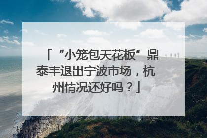 “小笼包天花板”鼎泰丰退出宁波市场，杭州情况还好吗？