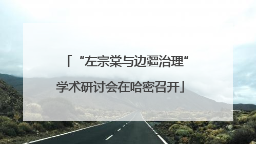 “左宗棠与边疆治理”学术研讨会在哈密召开