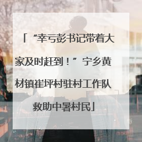 “幸亏彭书记带着大家及时赶到！”宁乡黄材镇崔坪村驻村工作队救助中暑村民