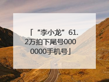 “李小龙”61.2万拍下尾号0000000手机号