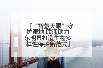 “智慧天眼”守护湿地 联通助力东明县打造生物多样性保护新范式