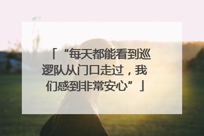 “每天都能看到巡逻队从门口走过，我们感到非常安心”