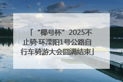 “椰号杯”2025不止骑·环溧阳1号公路自行车骑游大会圆满结束