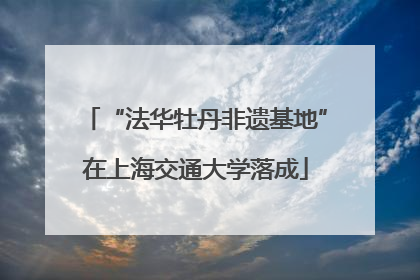 “法华牡丹非遗基地”在上海交通大学落成
