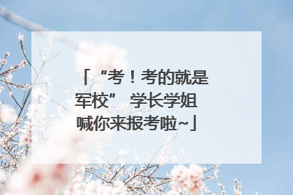 “考！考的就是军校” 学长学姐喊你来报考啦~