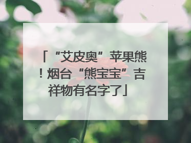 “艾皮奥”苹果熊！烟台“熊宝宝”吉祥物有名字了