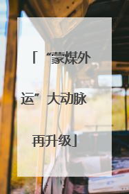 “蒙煤外运”大动脉再升级