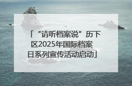 “请听档案说”历下区2025年国际档案日系列宣传活动启动