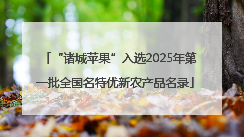 “诸城苹果”入选2025年第一批全国名特优新农产品名录