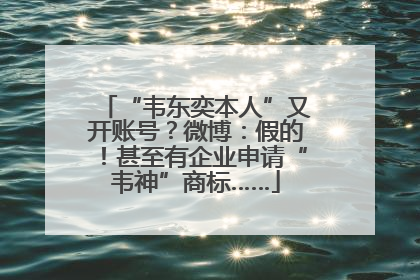 “韦东奕本人”又开账号？微博：假的！甚至有企业申请“韦神”商标……