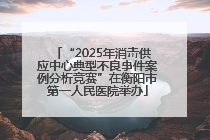 “2025年消毒供应中心典型不良事件案例分析竞赛”在衡阳市第一人民医院举办