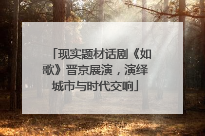 现实题材话剧《如歌》晋京展演，演绎城市与时代交响