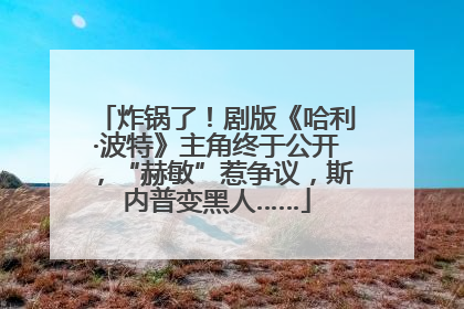 炸锅了！剧版《哈利·波特》主角终于公开，“赫敏”惹争议，斯内普变黑人……