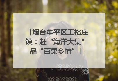 烟台牟平区王格庄镇：赶“海洋大集” 品“百果乡情”