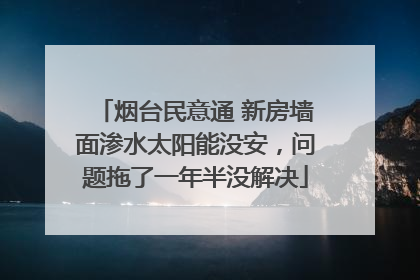 烟台民意通 新房墙面渗水太阳能没安，问题拖了一年半没解决