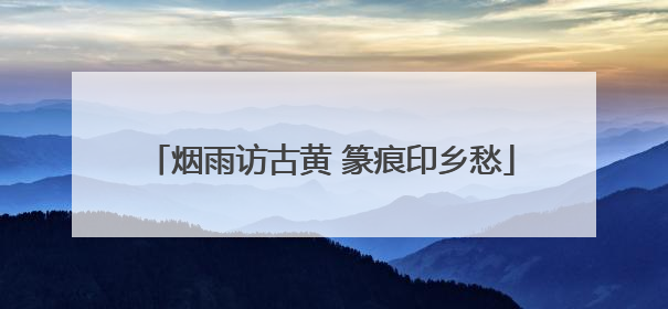 烟雨访古黄 篆痕印乡愁