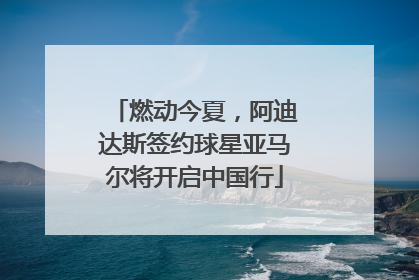 燃动今夏，阿迪达斯签约球星亚马尔将开启中国行