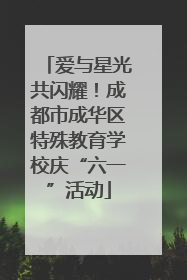 爱与星光共闪耀！成都市成华区特殊教育学校庆“六一”活动