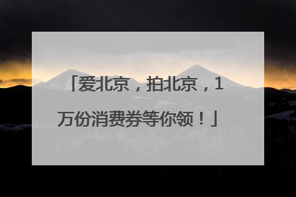 爱北京，拍北京，1万份消费券等你领！