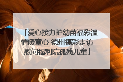爱心接力护幼苗福彩温情暖童心 德州福彩走访慰问福利院孤残儿童